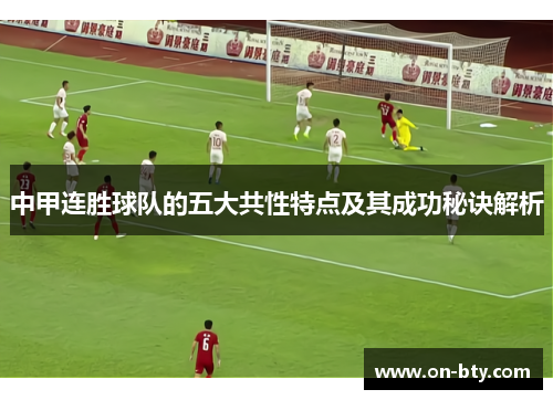 中甲连胜球队的五大共性特点及其成功秘诀解析