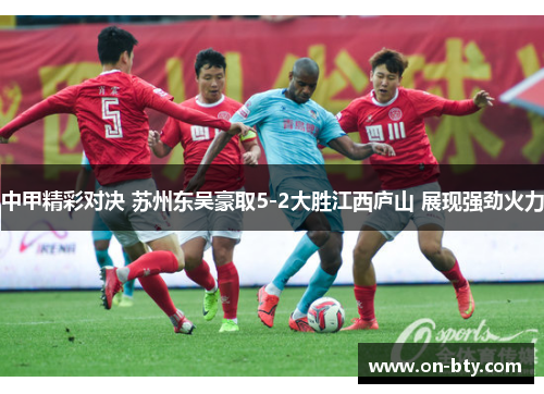 中甲精彩对决 苏州东吴豪取5-2大胜江西庐山 展现强劲火力