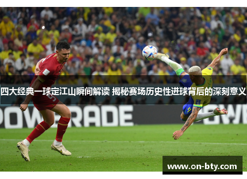 四大经典一球定江山瞬间解读 揭秘赛场历史性进球背后的深刻意义