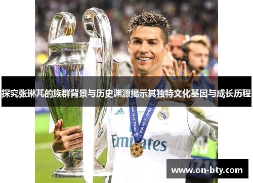 探究张琳芃的族群背景与历史渊源揭示其独特文化基因与成长历程