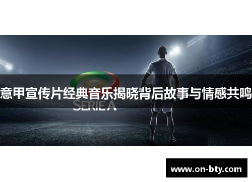 意甲宣传片经典音乐揭晓背后故事与情感共鸣