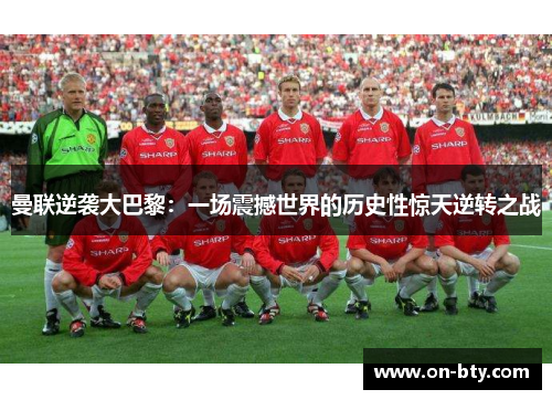曼联逆袭大巴黎：一场震撼世界的历史性惊天逆转之战