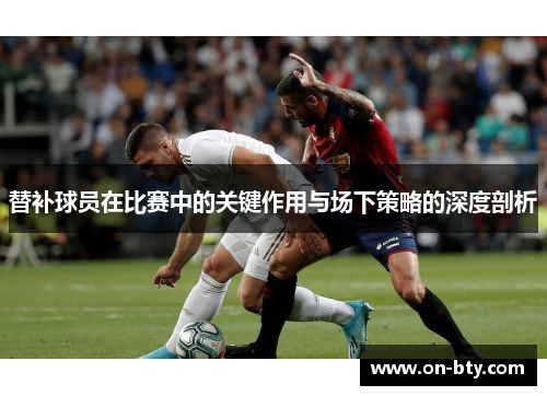 替补球员在比赛中的关键作用与场下策略的深度剖析