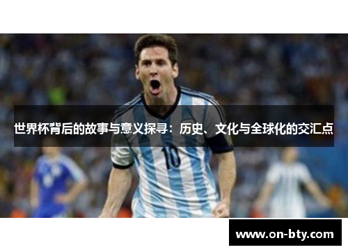 世界杯背后的故事与意义探寻：历史、文化与全球化的交汇点