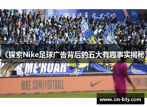 《探索Nike足球广告背后的五大有趣事实揭秘》