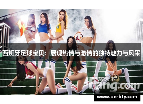 西班牙足球宝贝：展现热情与激情的独特魅力与风采
