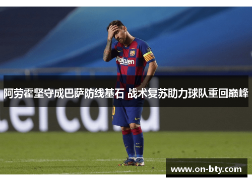 阿劳霍坚守成巴萨防线基石 战术复苏助力球队重回巅峰