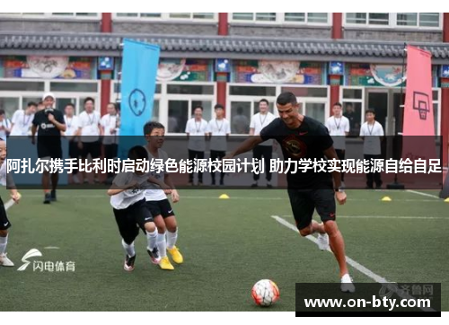 阿扎尔携手比利时启动绿色能源校园计划 助力学校实现能源自给自足