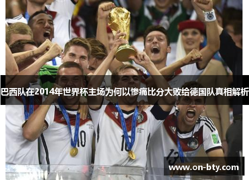 巴西队在2014年世界杯主场为何以惨痛比分大败给德国队真相解析