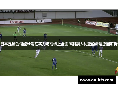 日本足球为何能长期在实力与成绩上全面压制澳大利亚的深层原因解析