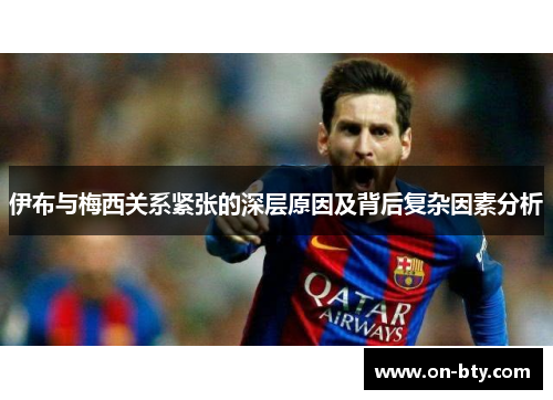 伊布与梅西关系紧张的深层原因及背后复杂因素分析