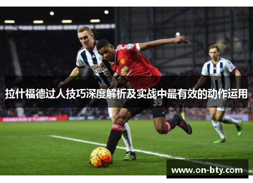 拉什福德过人技巧深度解析及实战中最有效的动作运用