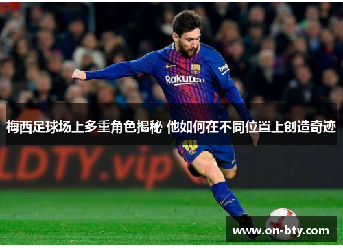 梅西足球场上多重角色揭秘 他如何在不同位置上创造奇迹