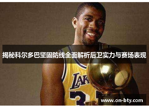 揭秘科尔多巴坚固防线全面解析后卫实力与赛场表现