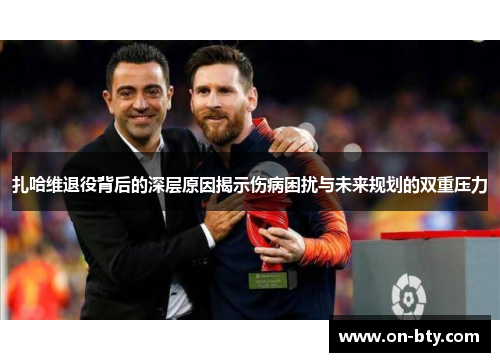 扎哈维退役背后的深层原因揭示伤病困扰与未来规划的双重压力