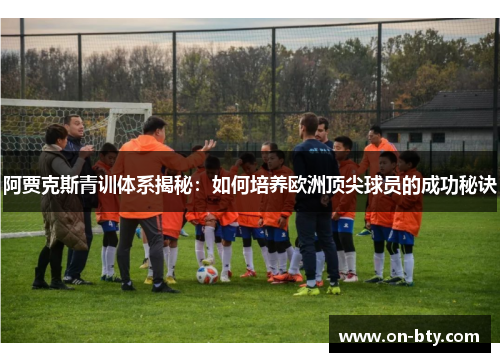阿贾克斯青训体系揭秘：如何培养欧洲顶尖球员的成功秘诀