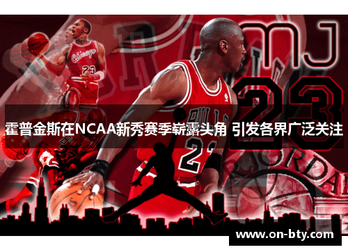 霍普金斯在NCAA新秀赛季崭露头角 引发各界广泛关注