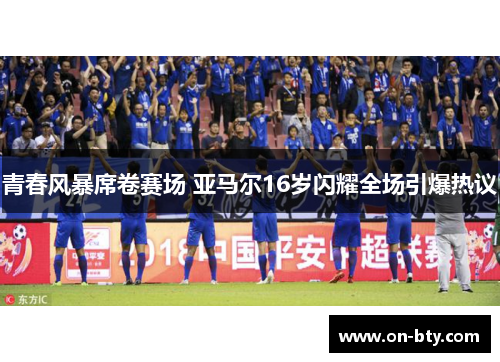青春风暴席卷赛场 亚马尔16岁闪耀全场引爆热议