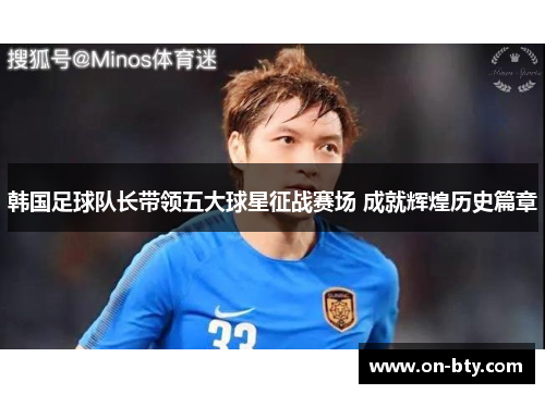 韩国足球队长带领五大球星征战赛场 成就辉煌历史篇章