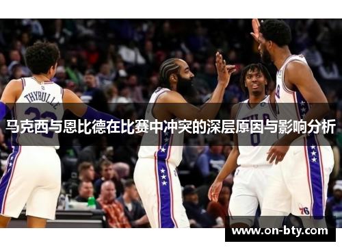 马克西与恩比德在比赛中冲突的深层原因与影响分析