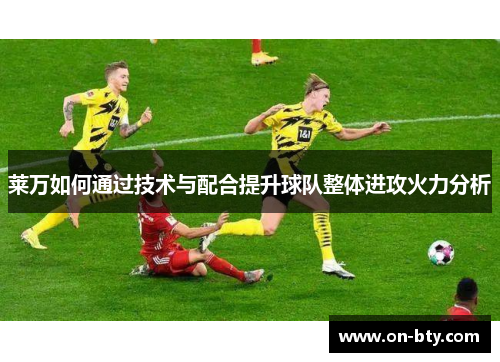 莱万如何通过技术与配合提升球队整体进攻火力分析