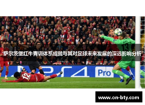 萨尔茨堡红牛青训体系成就与其对足球未来发展的深远影响分析
