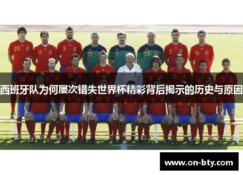 西班牙队为何屡次错失世界杯精彩背后揭示的历史与原因