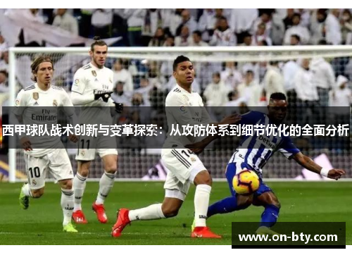 西甲球队战术创新与变革探索:从攻防体系到细节优化的全面分析 西甲球队战术创新与变革探索:从攻防体系到细节优化的全面分析