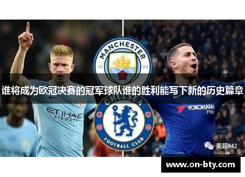 谁将成为欧冠决赛的冠军球队谁的胜利能写下新的历史篇章