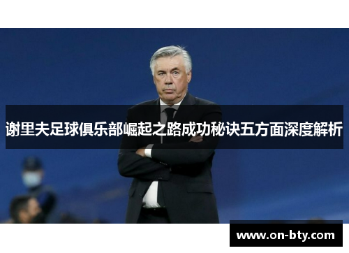 谢里夫足球俱乐部崛起之路成功秘诀五方面深度解析 谢里夫足球俱乐部崛起之路成功秘诀五方面深度解析