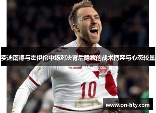 费迪南德与霍伊伦中场对决背后隐藏的战术博弈与心态较量