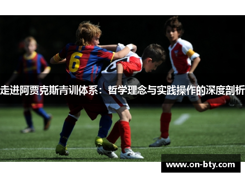 走进阿贾克斯青训体系：哲学理念与实践操作的深度剖析