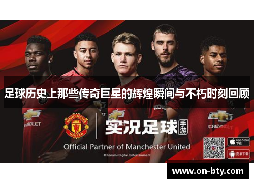 足球历史上那些传奇巨星的辉煌瞬间与不朽时刻回顾