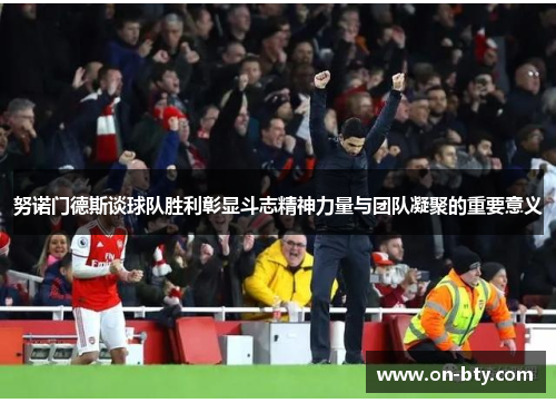 努诺门德斯谈球队胜利彰显斗志精神力量与团队凝聚的重要意义