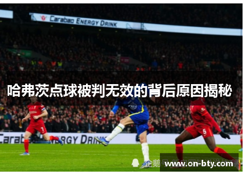 哈弗茨点球被判无效的背后原因揭秘 