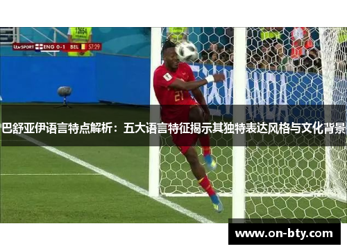 巴舒亚伊语言特点解析：五大语言特征揭示其独特表达风格与文化背景