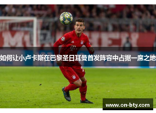 如何让小卢卡斯在巴黎圣日耳曼首发阵容中占据一席之地