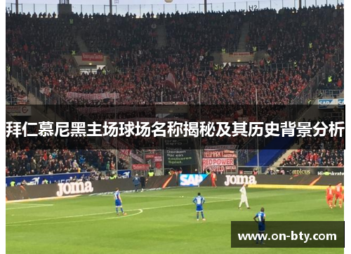 拜仁慕尼黑主场球场名称揭秘及其历史背景分析