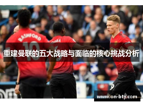 重建曼联的五大战略与面临的核心挑战分析