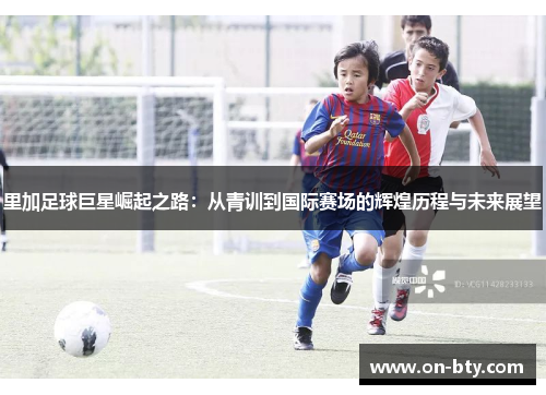 里加足球巨星崛起之路：从青训到国际赛场的辉煌历程与未来展望