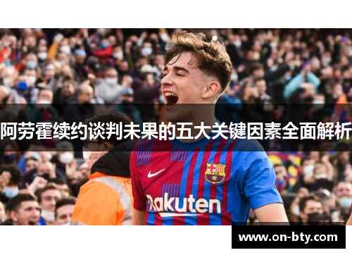 阿劳霍续约谈判未果的五大关键因素全面解析 阿劳霍续约谈判未果的五大关键因素全面解析