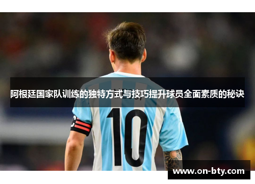 阿根廷国家队训练的独特方式与技巧提升球员全面素质的秘诀 阿根廷国家队训练的独特方式与技巧提升球员全面素质的秘诀
