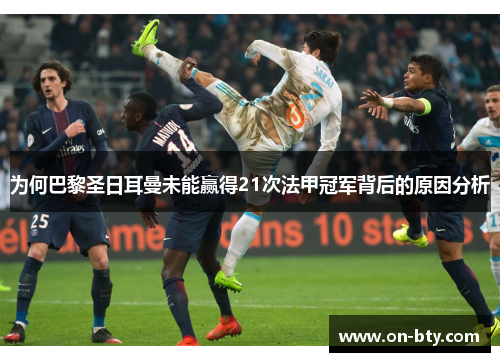为何巴黎圣日耳曼未能赢得21次法甲冠军背后的原因分析 为何巴黎圣日耳曼未能赢得21次法甲冠军背后的原因分析