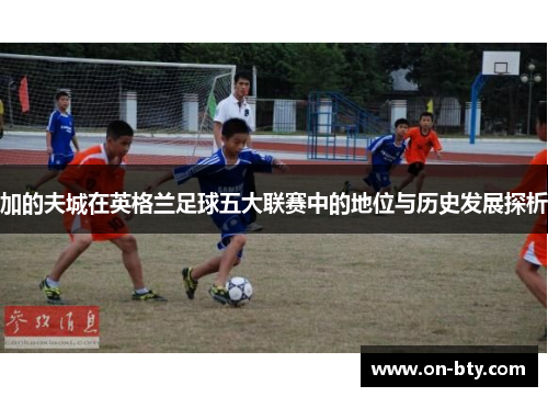 加的夫城在英格兰足球五大联赛中的地位与历史发展探析 加的夫城在英格兰足球五大联赛中的地位与历史发展探析