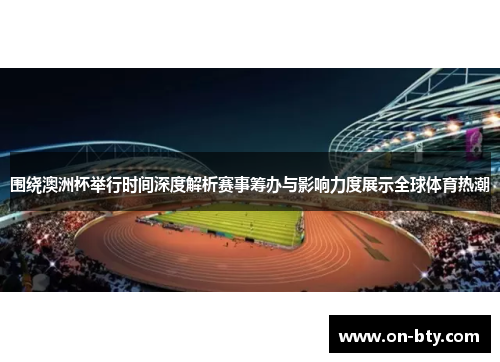 围绕澳洲杯举行时间深度解析赛事筹办与影响力度展示全球体育热潮 围绕澳洲杯举行时间深度解析赛事筹办与影响力度展示全球体育热潮