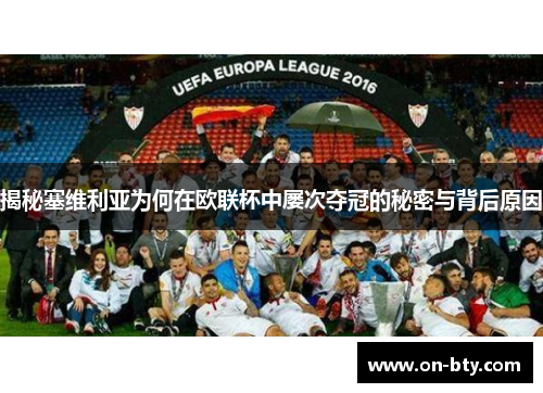 揭秘塞维利亚为何在欧联杯中屡次夺冠的秘密与背后原因 揭秘塞维利亚为何在欧联杯中屡次夺冠的秘密与背后原因