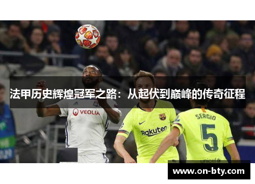 法甲历史辉煌冠军之路:从起伏到巅峰的传奇征程 法甲历史辉煌冠军之路:从起伏到巅峰的传奇征程