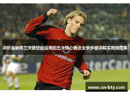 深析曼联弗兰关键技能运用的五大核心要点全景多维详解实用指南集 深析曼联弗兰关键技能运用的五大核心要点全景多维详解实用指南集