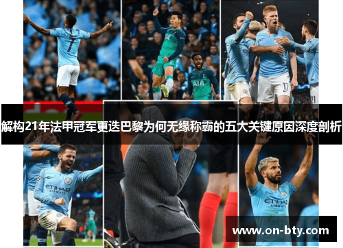 解构21年法甲冠军更迭巴黎为何无缘称霸的五大关键原因深度剖析 解构21年法甲冠军更迭巴黎为何无缘称霸的五大关键原因深度剖析