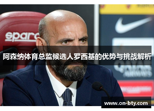 阿森纳体育总监候选人罗西基的优势与挑战解析